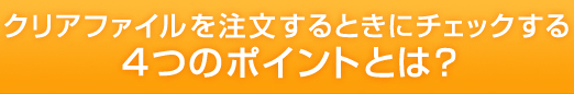クリアファイルを注文するときにチェックする4つのポイントとは？
