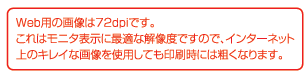 Web用の画像は72bpiです。これはモニタ表示に最適な解像度ですので、インターネット上のキレイな画像を使用しても印刷時には粗くなります。
