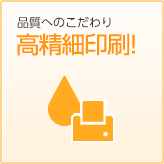 品質へのこだわり　高精細印刷！